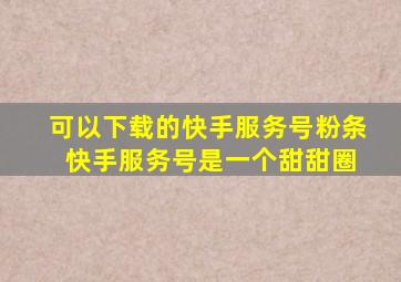 可以下载的快手服务号粉条 快手服务号是一个甜甜圈